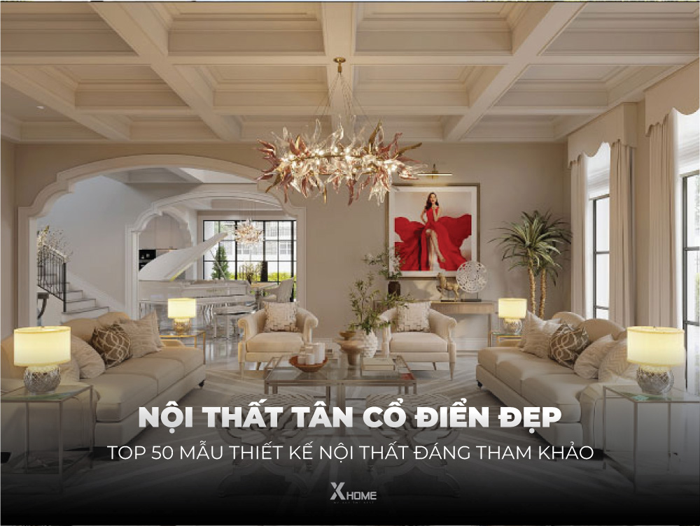 Nội thất tân cổ điển đẹp với top 50+ mẫu thiết kế đáng tham khảo