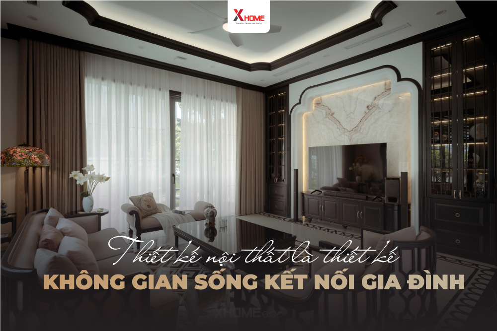 Thiết kế nội thất là kết nối không gian sống kết nối gia đình