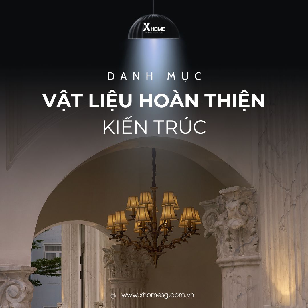 Vật liệu hoàn thiện kiến trúc gồm những gì và vật tư hoàn thiện XHOME SG sử dụng